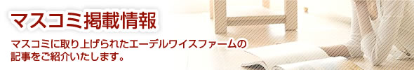 マスコミ掲載情報 -マスコミに取り上げられたエーデルワイスファームの記事をご紹介いたします-