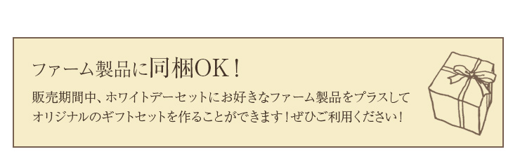 販売期間中、ホワイトデーセットにお好きなファーム製品を同梱してオリジナルのギフトセットをつくることも可能です