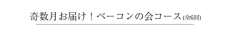 奇数月お届け！ベーコンの会コース(全6回)
