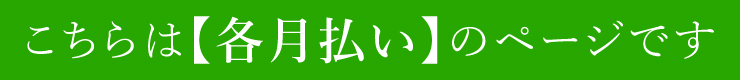 こちらは【各月払い】のページです