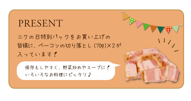 ニクの日特別パックをお買い上げの皆様に、ベーコンの切り落とし(70g)×2が入っています!