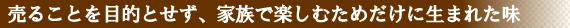 売ることを目的とせず、家族で楽しむためだけに生まれた味