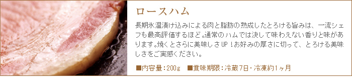 ロースハムは長期氷温熟成による肉と脂のとろける美味しさで、他では決して味わえない香りと旨み。ステーキやサンドイッチなどにもオススメ。